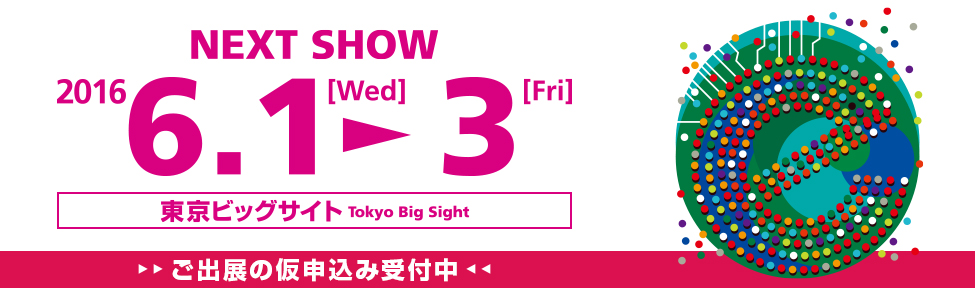 NEXT SHOW 2016 6.1[Wed]-3[Fri] 東京ビックサイト ご出展の仮申込み受付中