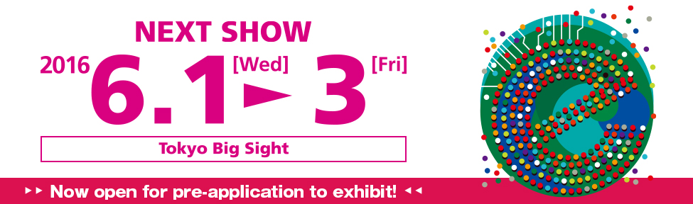 NEXT SHOW 2016 6.1[Wed]-3[Fri] Tokyo Big Sight Now open for pre-application to exhibit!