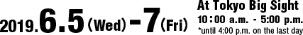2019.6.5(Wed) - 6.7(Fri) At Tokyo Big Sight 10:00 - 17:00